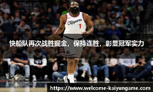 快船队再次战胜掘金，保持连胜，彰显冠军实力