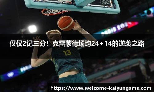 仅仅2记三分！克雷蒙德场均24+14的逆袭之路