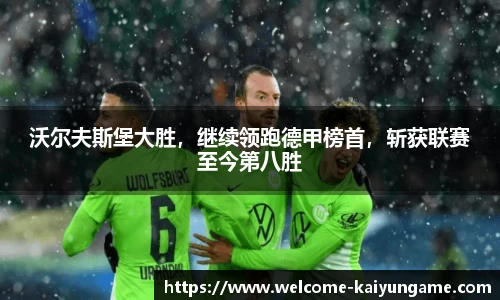 沃尔夫斯堡大胜，继续领跑德甲榜首，斩获联赛至今第八胜