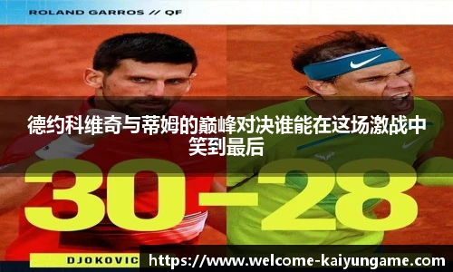 德约科维奇与蒂姆的巅峰对决谁能在这场激战中笑到最后