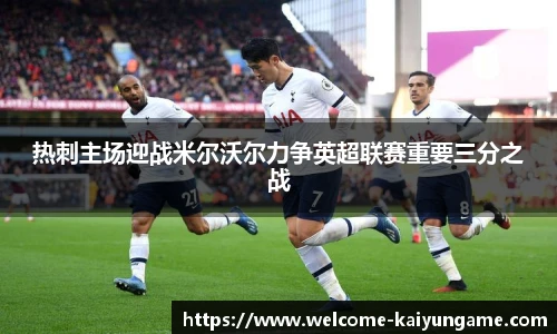 热刺主场迎战米尔沃尔力争英超联赛重要三分之战