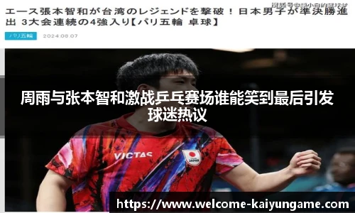 周雨与张本智和激战乒乓赛场谁能笑到最后引发球迷热议