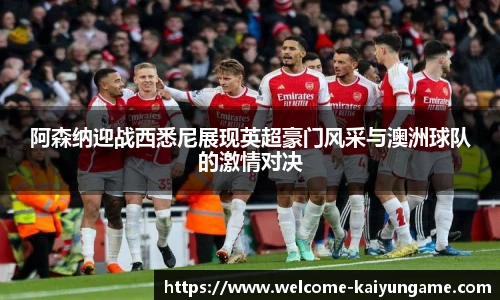阿森纳迎战西悉尼展现英超豪门风采与澳洲球队的激情对决