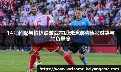 14号科隆与柏林联激战在即球迷期待精彩对决与胜负悬念