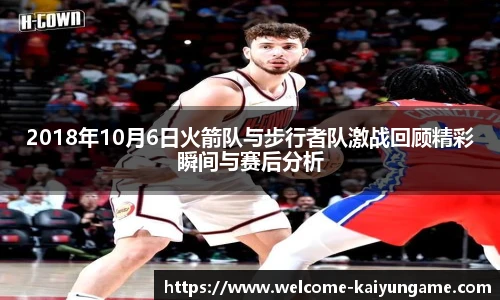 2018年10月6日火箭队与步行者队激战回顾精彩瞬间与赛后分析