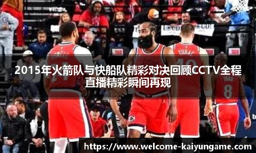 2015年火箭队与快船队精彩对决回顾CCTV全程直播精彩瞬间再现