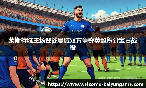 莱斯特城主场迎战曼城双方争夺英超积分宝贵战役